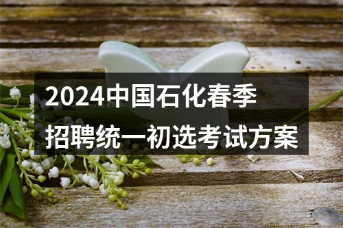 2024中国石化春季招聘统一初选考试方案 图片
