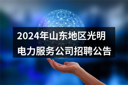 2024年山东地区光明电力服务公司招聘公告 图片