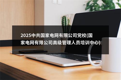 2025中共国家电网有限公司党校(国家电网有限公司高级管理人员培训中心)高校毕业生招聘公告(第一批) 图片