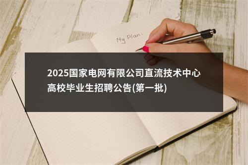 2025国家电网有限公司直流技术中心高校毕业生招聘公告(第一批) 图片