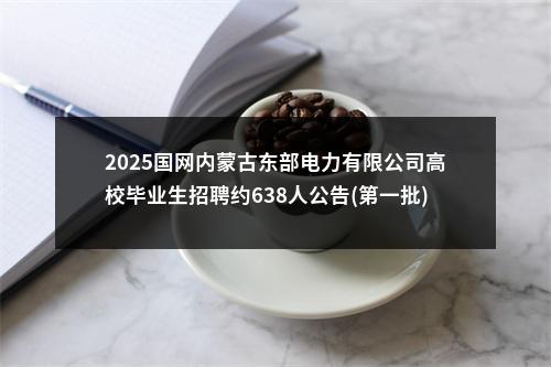 2025国网内蒙古东部电力有限公司高校毕业生招聘约638人公告(第一批) 图片
