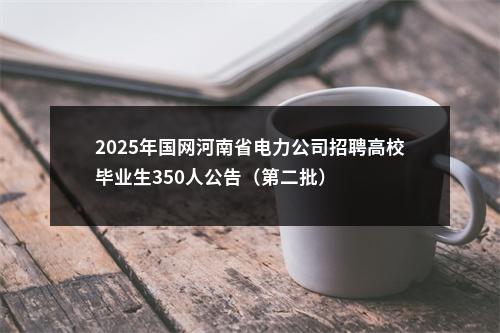2025年国网河南省电力公司招聘高校毕业生350人公告（第二批） 图片