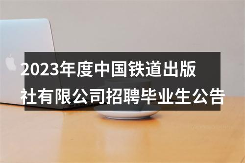 2023年度中国铁道出版社有限公司招聘毕业生公告 图片