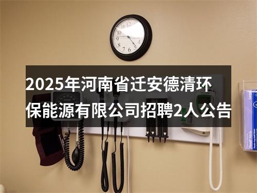 2025年河南省迁安德清环保能源有限公司招聘2人公告 图片