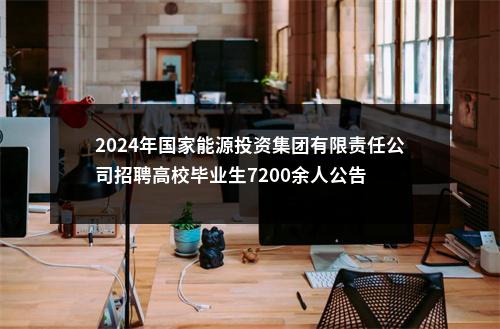 2024年国家能源投资集团有限责任公司招聘高校毕业生7200余人公告                进入阅读模式 图片