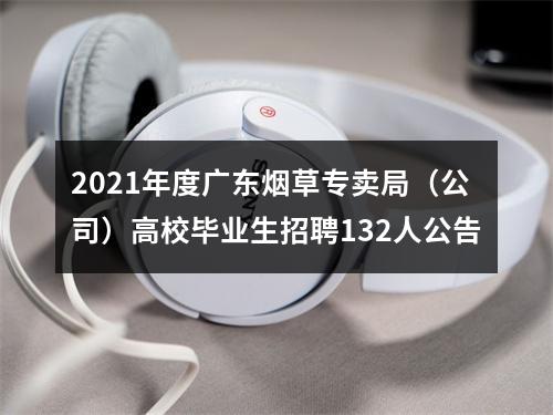 2021年度广东烟草专卖局（公司）高校毕业生招聘132人公告 图片