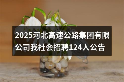 2025河北高速公路集团有限公司我社会招聘124人公告 图片