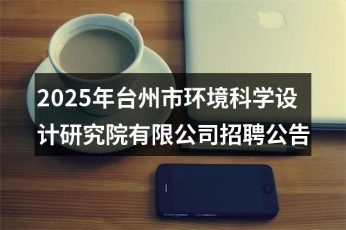 2025年台州市环境科学设计研究院有限公司招聘公告 图片
