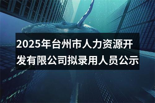 2025年台州市人力资源开发有限公司拟录用人员公示 图片