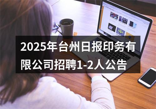 2025年台州日报印务有限公司招聘1-2人公告 图片