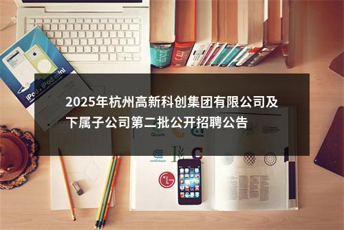 2025年杭州高新科创集团有限公司及下属子公司第二批公开招聘公告 图片