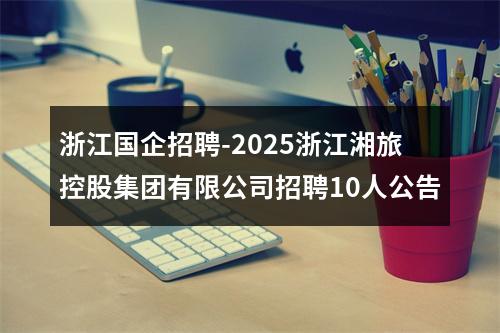 浙江国企招聘-2025浙江湘旅控股集团有限公司招聘10人公告 图片