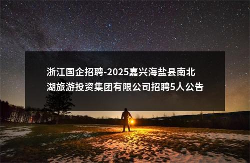 浙江国企招聘-2025嘉兴海盐县南北湖旅游投资集团有限公司招聘5人公告 图片
