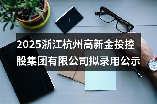 2025浙江杭州高新金投控股集团有限公司拟录用公示 图片