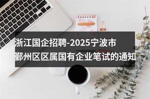 浙江国企招聘-2025宁波市鄞州区区属国有企业笔试的通知 图片