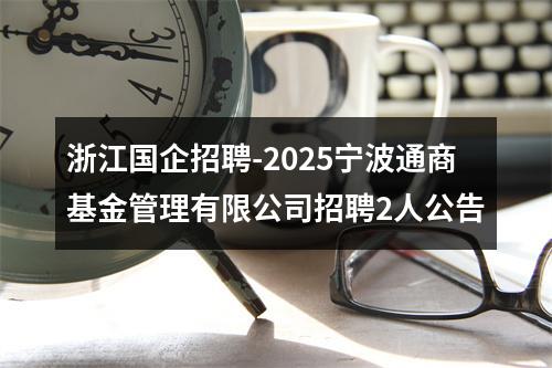 浙江国企招聘-2025宁波通商基金管理有限公司招聘2人公告 图片