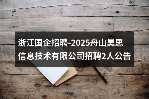 浙江国企招聘-2025舟山昊思信息技术有限公司招聘2人公告 图片