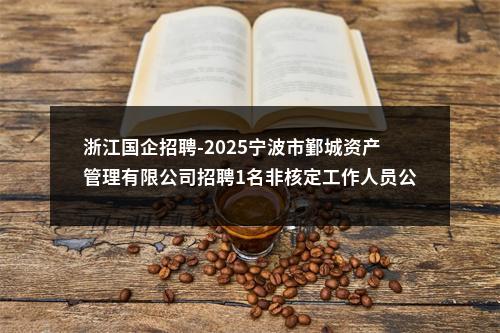 浙江国企招聘-2025宁波市鄞城资产管理有限公司招聘1名非核定工作人员公告 图片