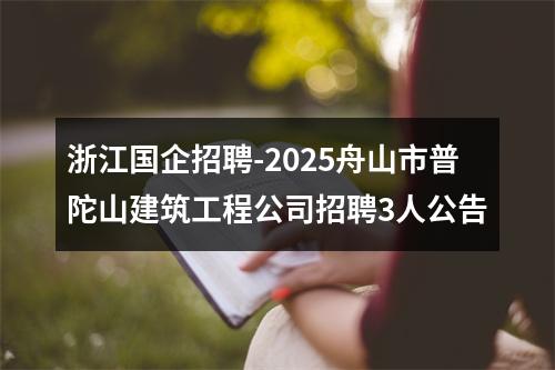浙江国企招聘-2025舟山市普陀山建筑工程公司招聘3人公告 图片