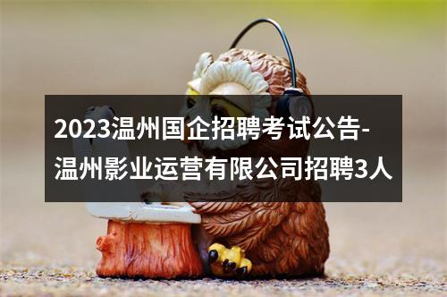 2023温州国企招聘考试公告-温州影业运营有限公司招聘3人 图片