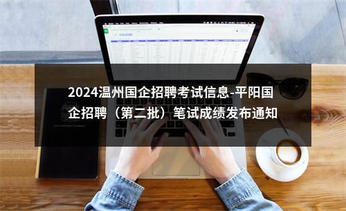 2024温州国企招聘考试信息-平阳国企招聘（第二批）笔试成绩发布通知 图片
