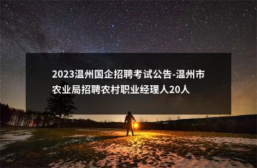 2023温州国企招聘考试公告-温州市农业局招聘农村职业经理人20人 图片