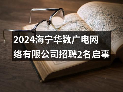 2024海宁华数广电网络有限公司招聘2名启事 图片