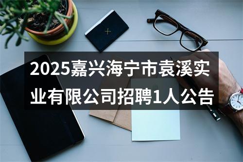 2025嘉兴海宁市袁溪实业有限公司招聘1人公告 图片
