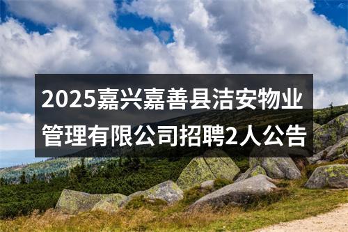 2025嘉兴嘉善县洁安物业管理有限公司招聘2人公告 图片
