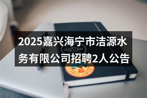 2025嘉兴海宁市洁源水务有限公司招聘2人公告 图片