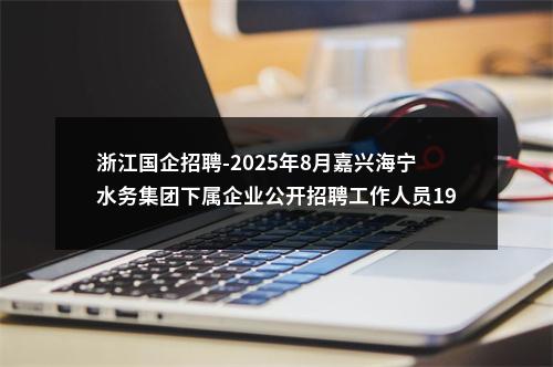浙江国企招聘-2025年8月嘉兴海宁水务集团下属企业公开招聘工作人员19人公告 图片
