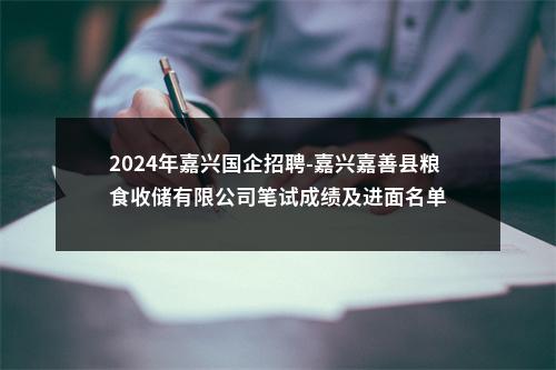 2024年嘉兴国企招聘-嘉兴嘉善县粮食收储有限公司笔试成绩及进面名单 图片