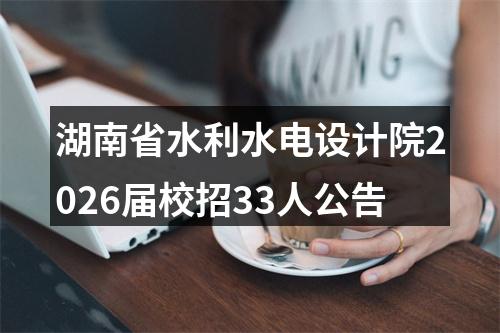 湖南省水利水电设计院2026届校招33人公告 图片