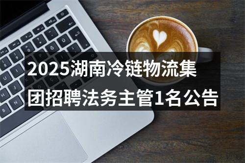 2025湖南冷链物流集团招聘法务主管1名公告 图片