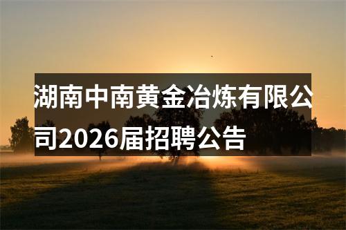 湖南中南黄金冶炼有限公司2026届招聘公告 图片