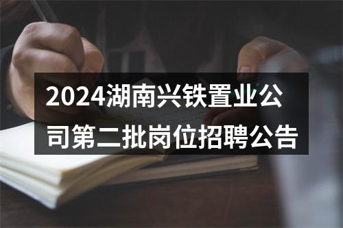 2024湖南兴铁置业公司第二批岗位招聘公告 图片