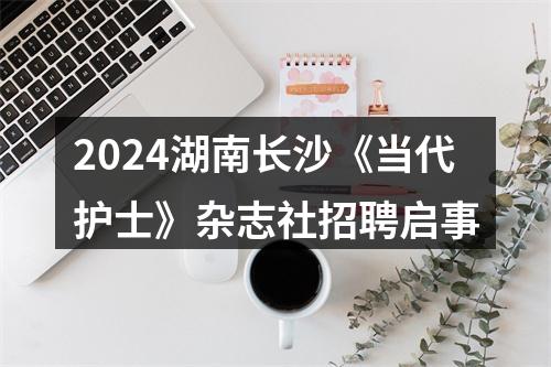 2024湖南长沙《当代护士》杂志社招聘启事 图片