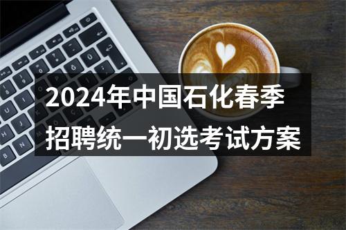 2024年中国石化春季招聘统一初选考试方案 图片