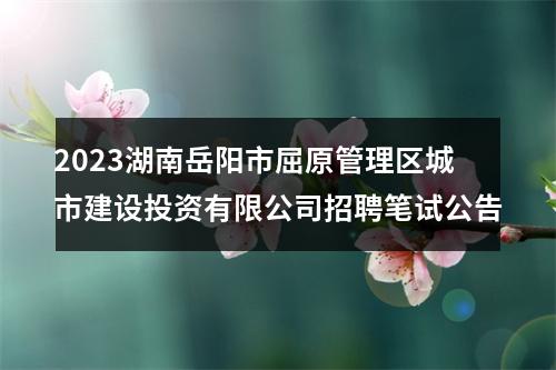 2023湖南岳阳市屈原管理区城市建设投资有限公司招聘笔试公告 图片