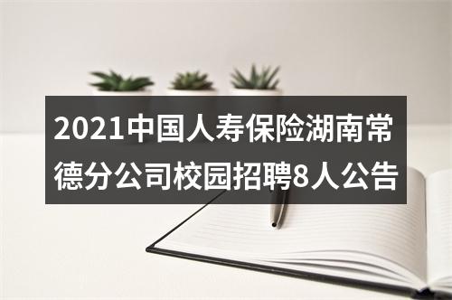 2021中国人寿保险湖南常德分公司校园招聘8人公告 图片