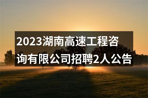 2023湖南高速工程咨询有限公司招聘2人公告 图片