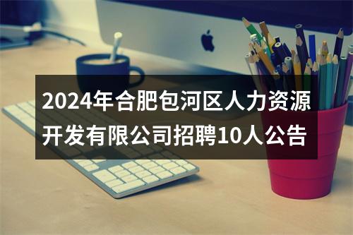 2024年合肥包河区人力资源开发有限公司招聘10人公告 图片
