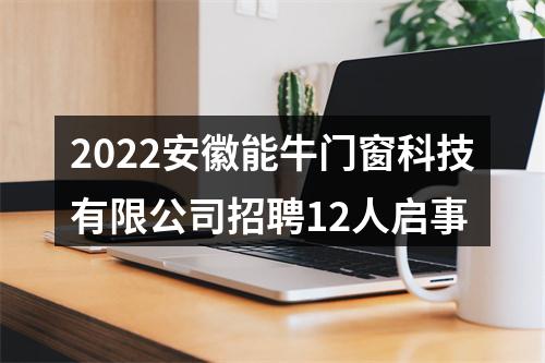 2022安徽能牛门窗科技有限公司招聘12人启事 图片