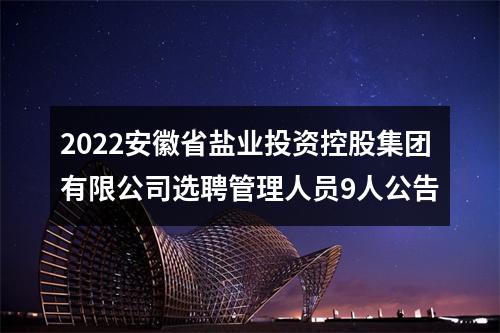 2022安徽省盐业投资控股集团有限公司选聘管理人员9人公告 图片