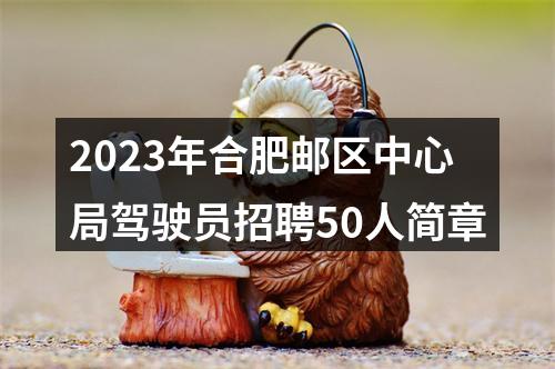 2023年合肥邮区中心局驾驶员招聘50人简章 图片