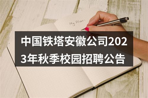 中国铁塔安徽公司2023年秋季校园招聘公告 图片