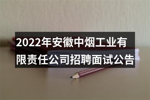 2022年安徽中烟工业有限责任公司招聘面试公告 图片