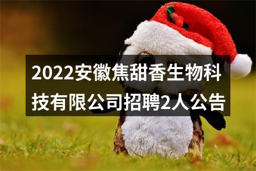 2022安徽焦甜香生物科技有限公司招聘2人公告 图片