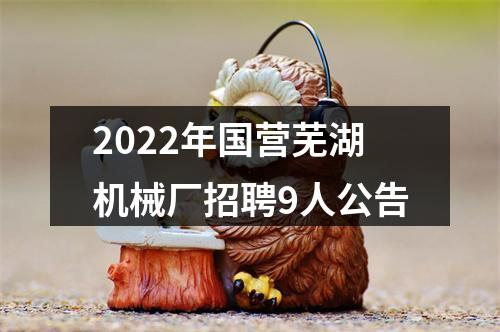 2022年国营芜湖机械厂招聘9人公告 图片