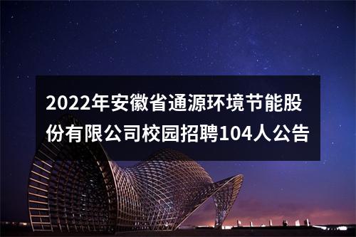 2022年安徽省通源环境节能股份有限公司校园招聘104人公告 图片